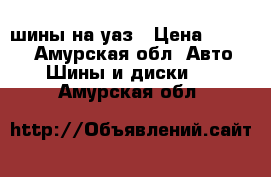 шины на уаз › Цена ­ 3 000 - Амурская обл. Авто » Шины и диски   . Амурская обл.